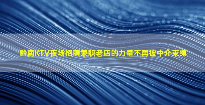 黔南KTV夜场招聘兼职老店的力量不再被中介束缚